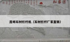 昆明石材栏杆机（石材栏杆厂家直销）