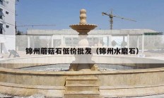 锦州蘑菇石低价批发（锦州水磨石）