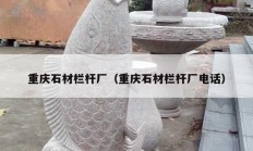 重庆石材栏杆厂（重庆石材栏杆厂电话）