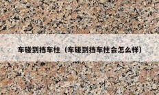 车碰到挡车柱（车碰到挡车柱会怎么样）