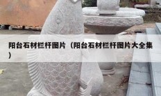 阳台石材栏杆图片（阳台石材栏杆图片大全集）