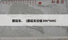 蘑菇石、（蘑菇石价格300*600）