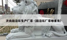 济南路沿石生产厂家（路沿石厂家哪里有）