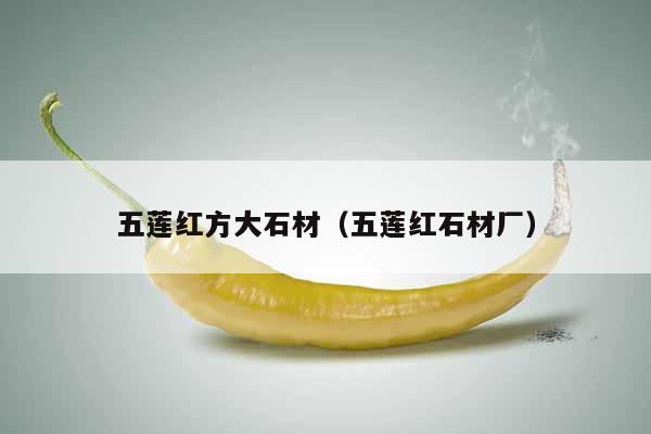 五莲红方大石材(五莲红石材厂)