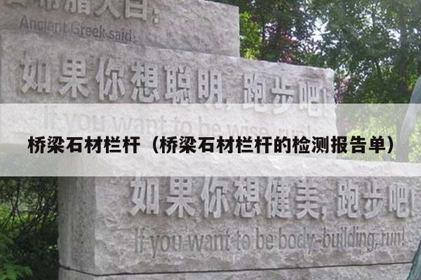 桥梁石材栏杆(桥梁石材栏杆的检测报告单)