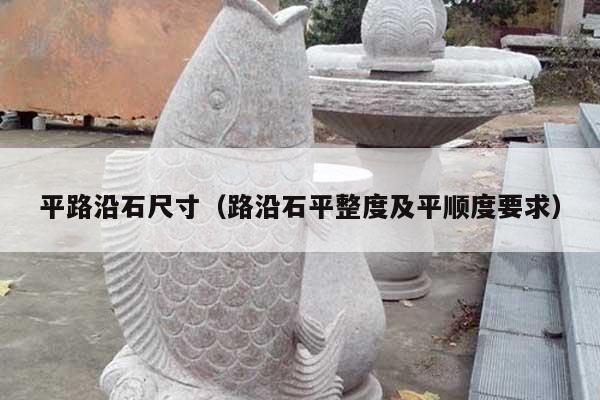 平路沿石尺寸(路沿石平整度及平顺度要求)