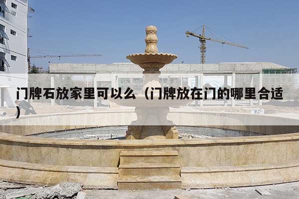 门牌石放家里可以么(门牌放在门的哪里合适)
