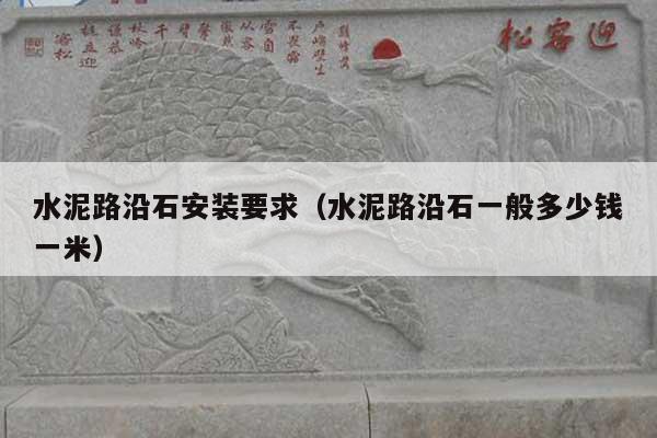 水泥路沿石安装要求(水泥路沿石一般多少钱一米)