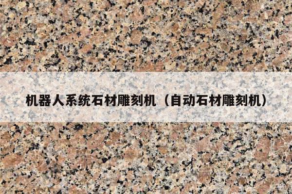 机器人系统石材雕刻机(自动石材雕刻机)