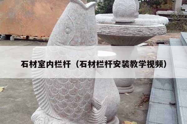 石材室内栏杆(石材栏杆安装教学视频)