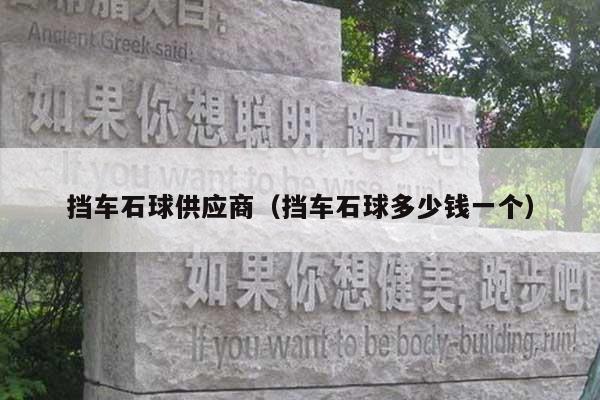 挡车石球供应商(挡车石球多少钱一个)