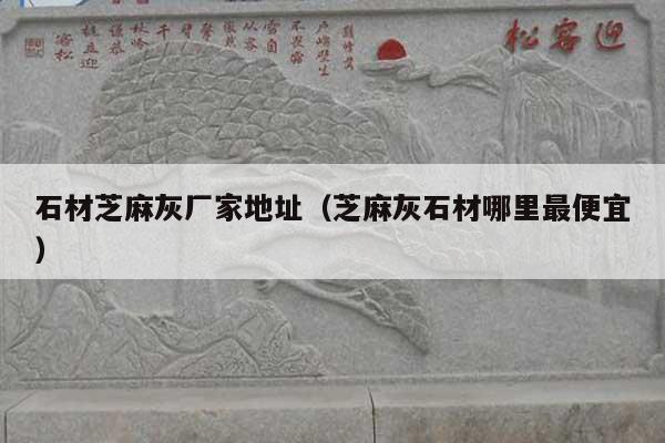 石材芝麻灰厂家地址(芝麻灰石材哪里最便宜)