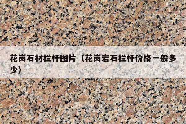 花岗石材栏杆图片(花岗岩石栏杆价格一般多少)