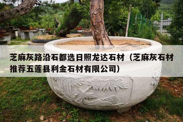 芝麻灰路沿石都选日照龙达石材(芝麻灰石材推荐五莲县利金石材有限公司)