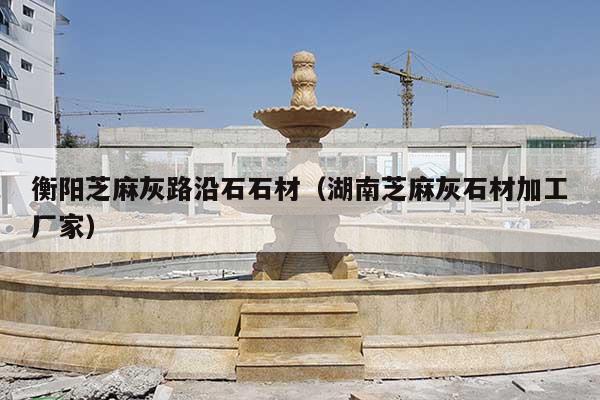 衡阳芝麻灰路沿石石材(湖南芝麻灰石材加工厂家)