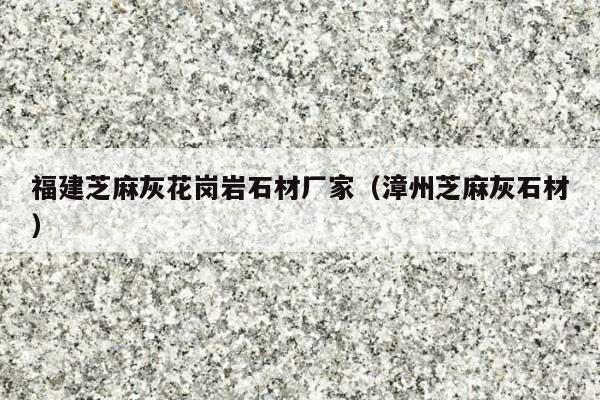 福建芝麻灰花岗岩石材厂家(漳州芝麻灰石材)