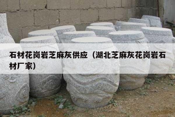 石材花岗岩芝麻灰供应(湖北芝麻灰花岗岩石材厂家)