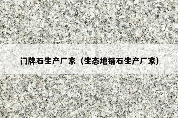 门牌石生产厂家(生态地铺石生产厂家)