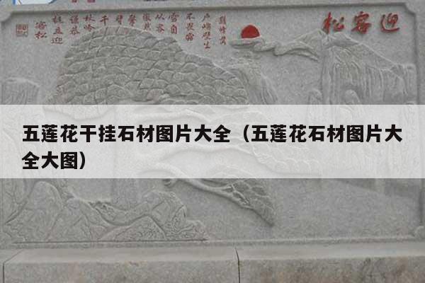五莲花干挂石材图片大全(五莲花石材图片大全大图)