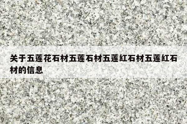 关于五莲花石材五莲石材五莲红石材五莲红石材的信息