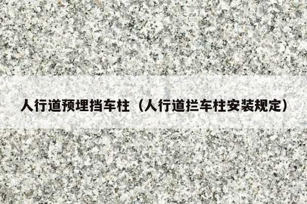 人行道预埋挡车柱(人行道拦车柱安装规定)