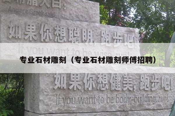 专业石材雕刻(专业石材雕刻师傅招聘)