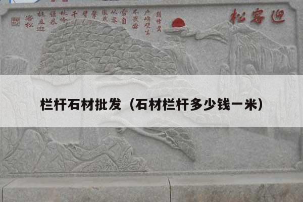 栏杆石材批发(石材栏杆多少钱一米)