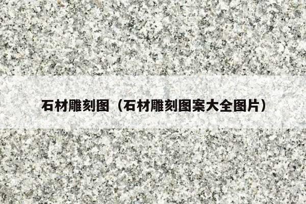 石材雕刻图(石材雕刻图案大全图片)
