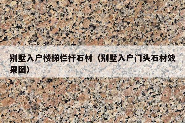 别墅入户楼梯栏杆石材(别墅入户门头石材效果图)