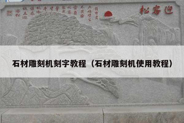石材雕刻机刻字教程(石材雕刻机使用教程)