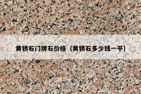 黄锈石门牌石价格(黄锈石多少钱一平)