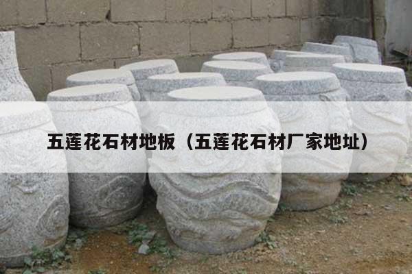 五莲花石材地板(五莲花石材厂家地址)