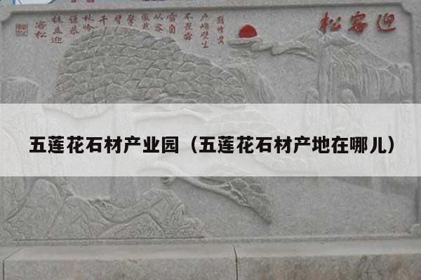 五莲花石材产业园(五莲花石材产地在哪儿)