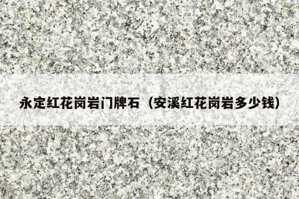 永定红花岗岩门牌石(安溪红花岗岩多少钱)