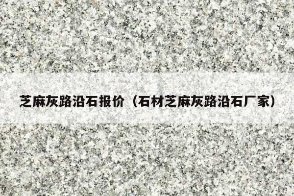 芝麻灰路沿石报价(石材芝麻灰路沿石厂家)