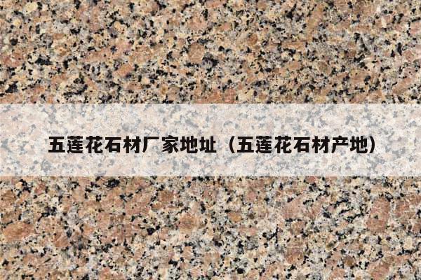 五莲花石材厂家地址(五莲花石材产地)