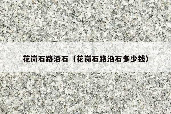 花岗石路沿石(花岗石路沿石多少钱)