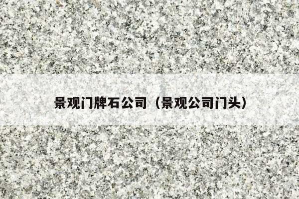 景观门牌石公司(景观公司门头)