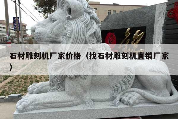 石材雕刻机厂家价格(找石材雕刻机直销厂家)