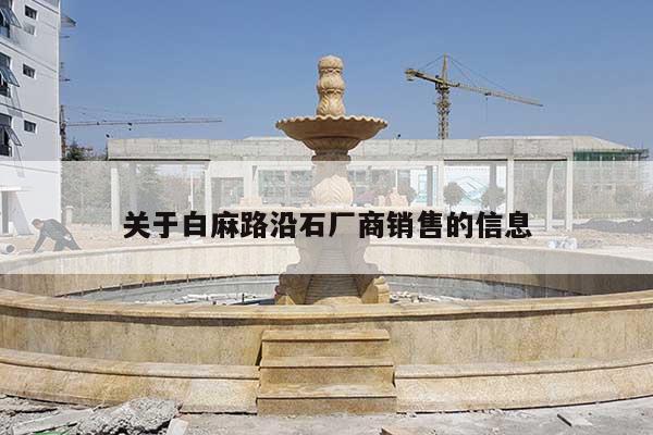 关于白麻路沿石厂商销售的信息