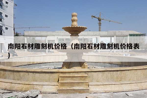 南阳石材雕刻机价格(南阳石材雕刻机价格表)