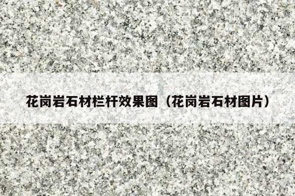 花岗岩石材栏杆效果图(花岗岩石材图片)