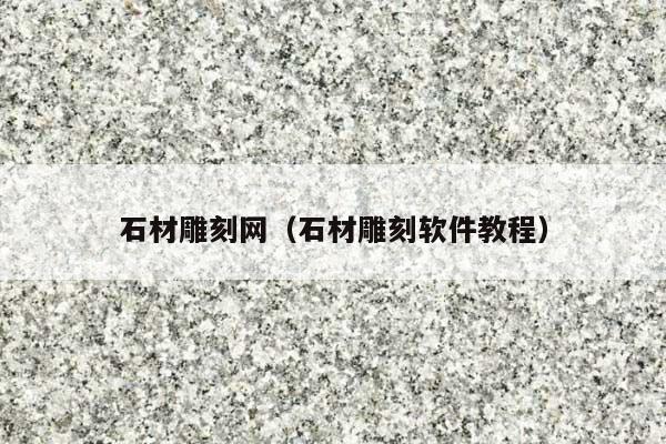 石材雕刻网(石材雕刻软件教程)