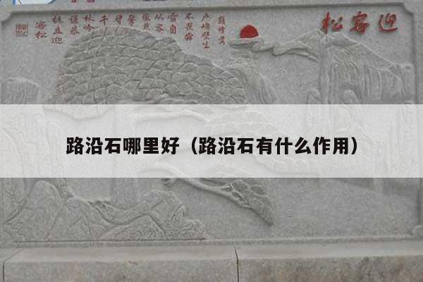 路沿石哪里好(路沿石有什么作用)