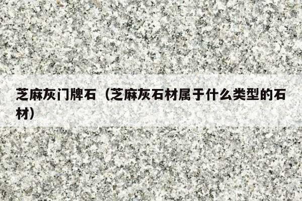 芝麻灰门牌石(芝麻灰石材属于什么类型的石材)