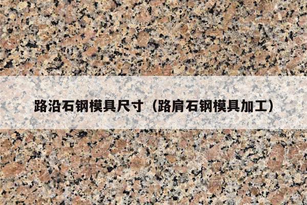 路沿石钢模具尺寸(路肩石钢模具加工)
