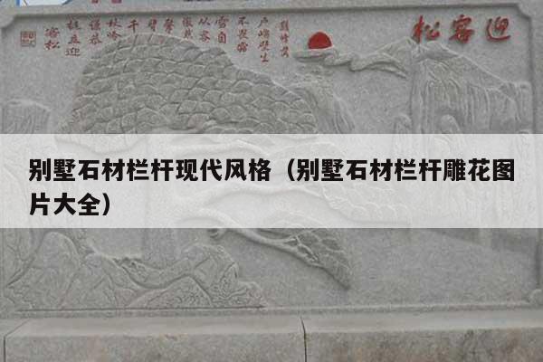 别墅石材栏杆现代风格(别墅石材栏杆雕花图片大全)