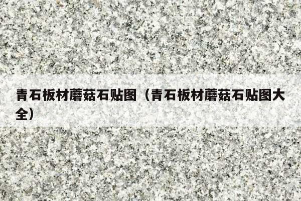 青石板材蘑菇石贴图(青石板材蘑菇石贴图大全)