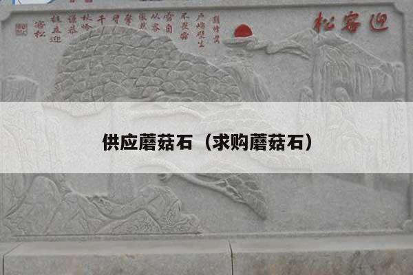 供应蘑菇石(求购蘑菇石)