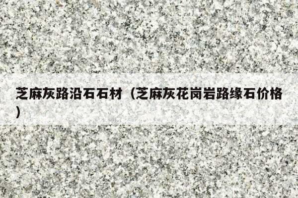 芝麻灰路沿石石材(芝麻灰花岗岩路缘石价格)